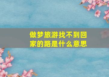 做梦旅游找不到回家的路是什么意思