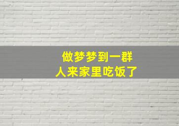 做梦梦到一群人来家里吃饭了