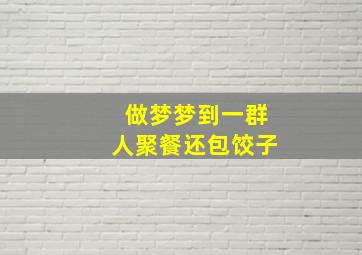 做梦梦到一群人聚餐还包饺子