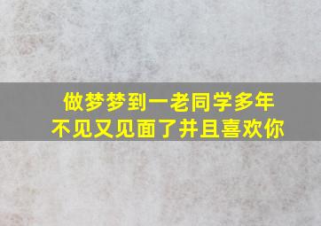 做梦梦到一老同学多年不见又见面了并且喜欢你