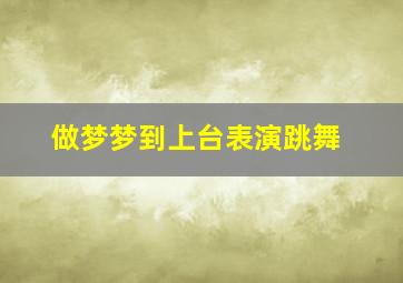 做梦梦到上台表演跳舞