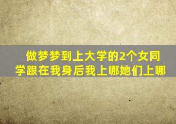 做梦梦到上大学的2个女同学跟在我身后我上哪她们上哪