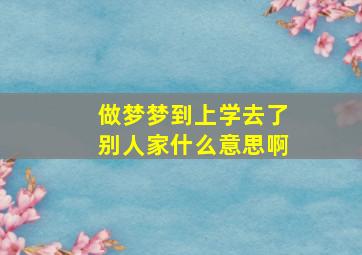 做梦梦到上学去了别人家什么意思啊