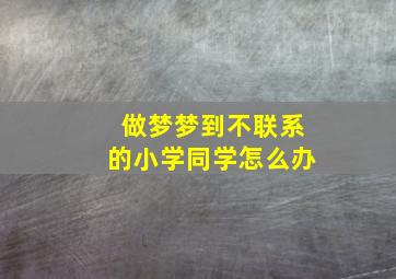 做梦梦到不联系的小学同学怎么办