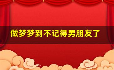 做梦梦到不记得男朋友了