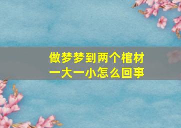 做梦梦到两个棺材一大一小怎么回事