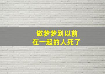 做梦梦到以前在一起的人死了