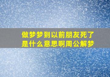 做梦梦到以前朋友死了是什么意思啊周公解梦