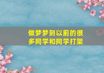 做梦梦到以前的很多同学和同学打架