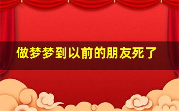 做梦梦到以前的朋友死了