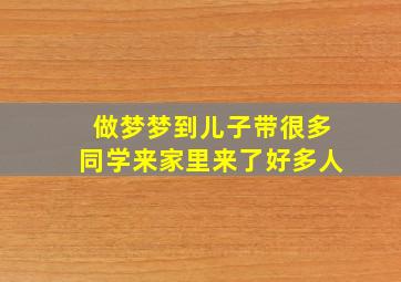 做梦梦到儿子带很多同学来家里来了好多人