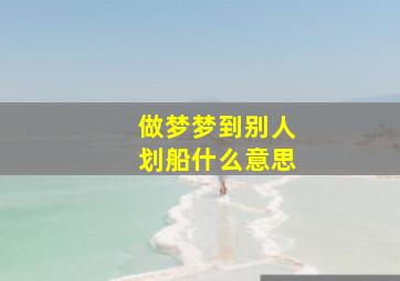 做梦梦到别人划船什么意思