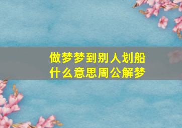 做梦梦到别人划船什么意思周公解梦