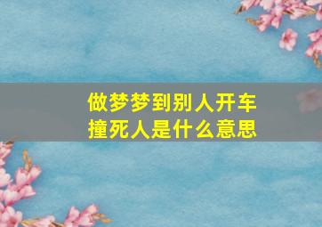 做梦梦到别人开车撞死人是什么意思