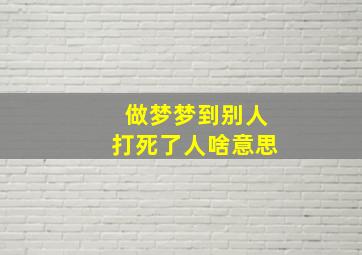 做梦梦到别人打死了人啥意思