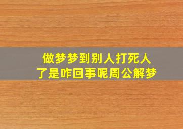 做梦梦到别人打死人了是咋回事呢周公解梦