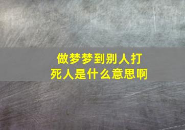 做梦梦到别人打死人是什么意思啊