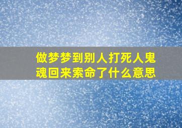 做梦梦到别人打死人鬼魂回来索命了什么意思