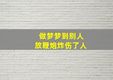 做梦梦到别人放鞭炮炸伤了人