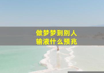 做梦梦到别人输液什么预兆