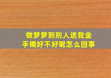 做梦梦到别人送我金手镯好不好呢怎么回事