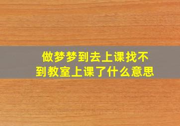 做梦梦到去上课找不到教室上课了什么意思