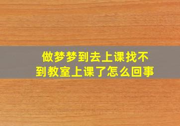 做梦梦到去上课找不到教室上课了怎么回事