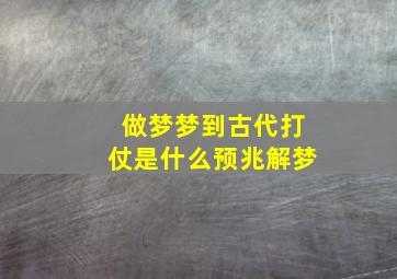 做梦梦到古代打仗是什么预兆解梦