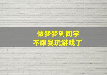 做梦梦到同学不跟我玩游戏了