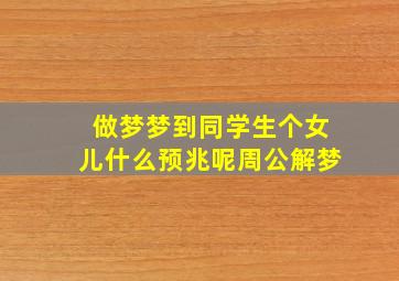 做梦梦到同学生个女儿什么预兆呢周公解梦