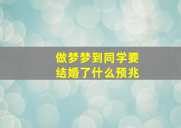 做梦梦到同学要结婚了什么预兆