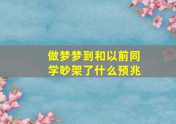 做梦梦到和以前同学吵架了什么预兆