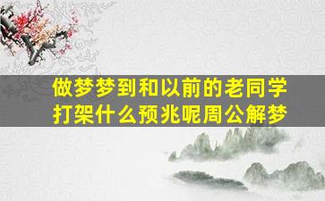 做梦梦到和以前的老同学打架什么预兆呢周公解梦