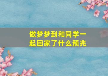 做梦梦到和同学一起回家了什么预兆