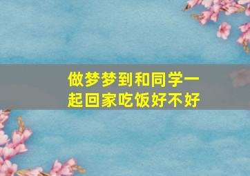 做梦梦到和同学一起回家吃饭好不好