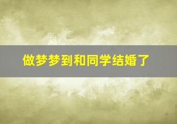 做梦梦到和同学结婚了