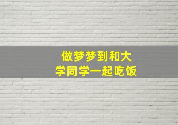 做梦梦到和大学同学一起吃饭