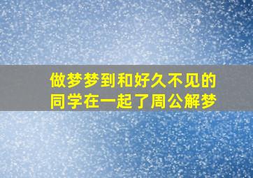 做梦梦到和好久不见的同学在一起了周公解梦