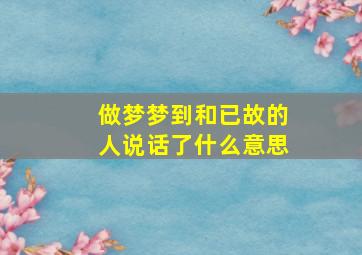 做梦梦到和已故的人说话了什么意思