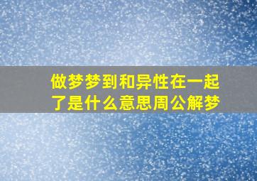 做梦梦到和异性在一起了是什么意思周公解梦