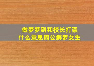 做梦梦到和校长打架什么意思周公解梦女生