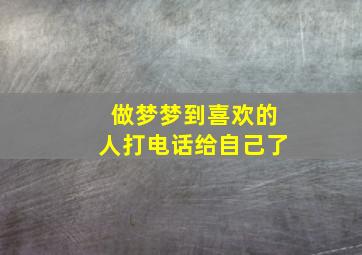 做梦梦到喜欢的人打电话给自己了