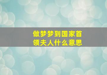 做梦梦到国家首领夫人什么意思