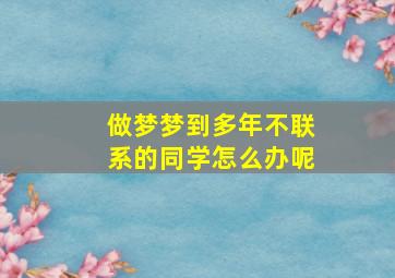 做梦梦到多年不联系的同学怎么办呢