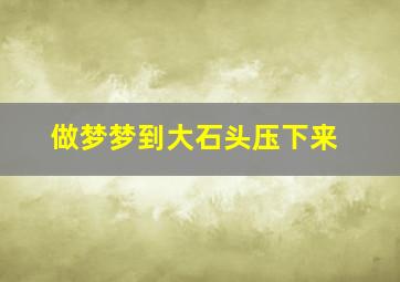 做梦梦到大石头压下来