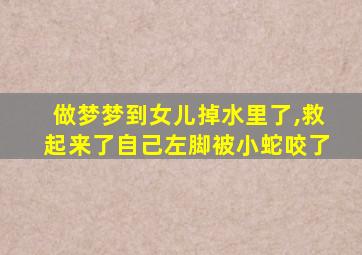 做梦梦到女儿掉水里了,救起来了自己左脚被小蛇咬了