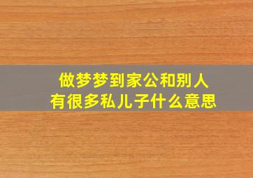 做梦梦到家公和别人有很多私儿子什么意思