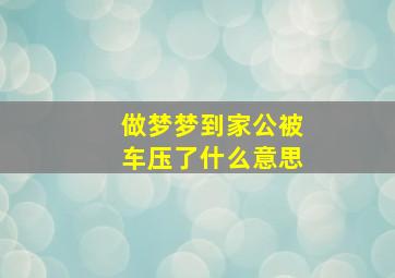 做梦梦到家公被车压了什么意思