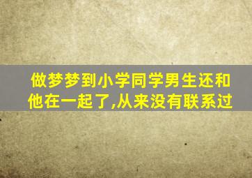 做梦梦到小学同学男生还和他在一起了,从来没有联系过