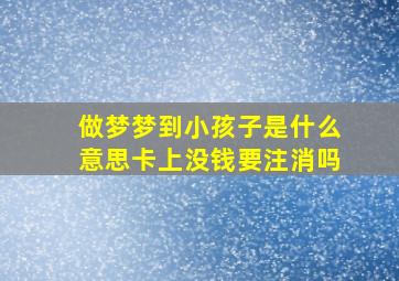 做梦梦到小孩子是什么意思卡上没钱要注消吗